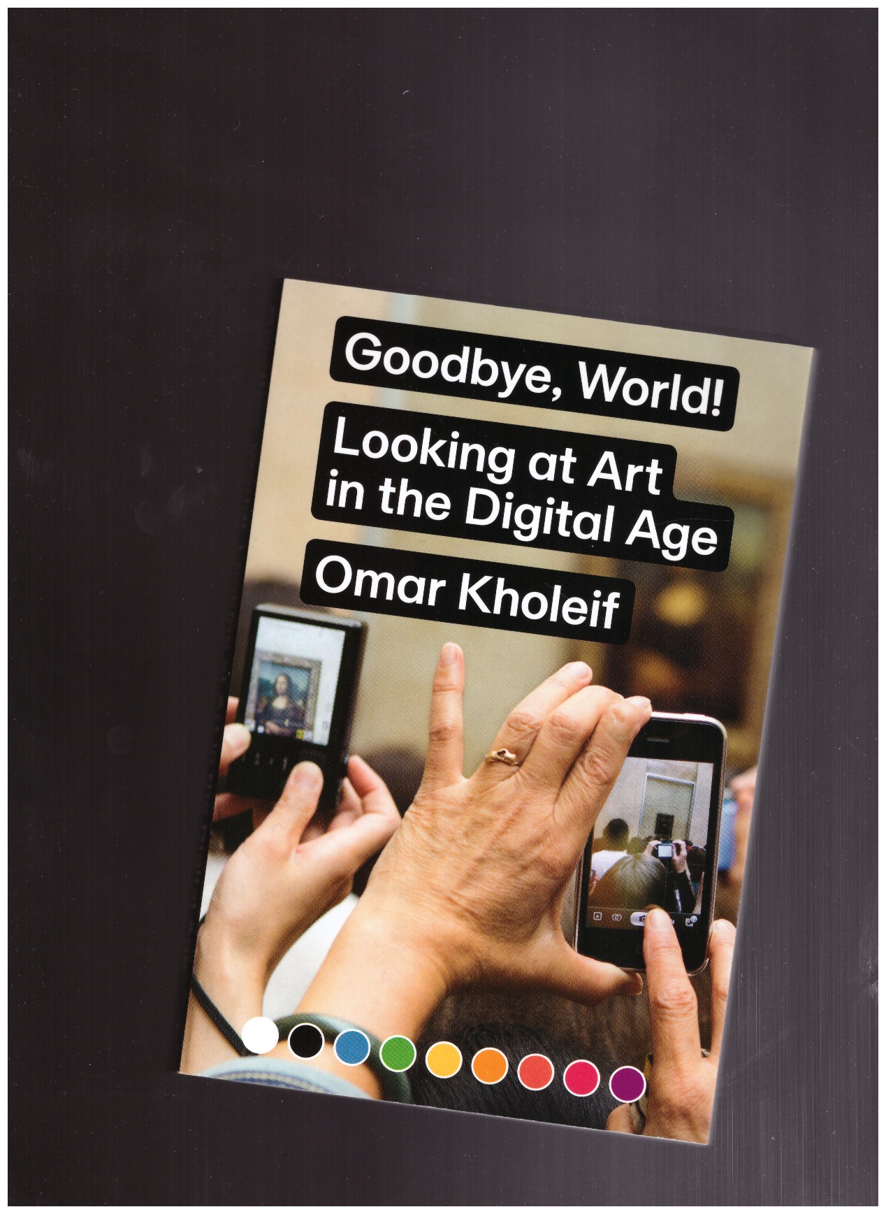 KHOLEIF, Omar - Goodbye, World! – Looking at Art in the Digital Age